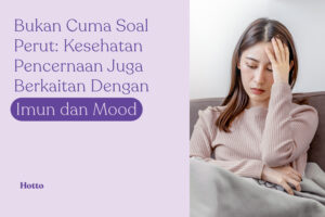 Bukan Cuma Soal Perut Kesehatan Pencernaan Juga Berkaitan dengan Imun dan Mood