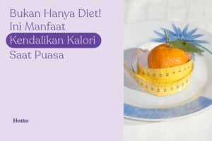 Bukan Hanya Diet! Ini Manfaat Kendalikan Kalori Saat Puasa