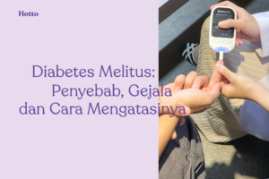 Diabetes Melitus Penyebab, Gejala, dan Cara Mengatasinya