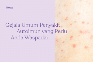 Gejala Umum Penyakit Autoimun yang Perlu Anda Waspadai