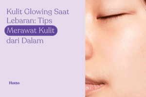 Kulit Glowing Saat Lebaran Tips Merawat Kulit dari Dalam