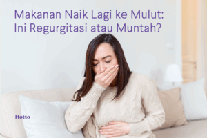 Makanan Naik Lagi ke Mulut Ini Regurgitasi atau Muntah